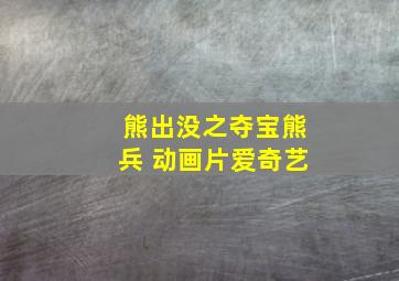 熊出没之夺宝熊兵 动画片爱奇艺